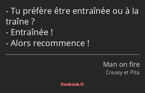 Tu préfère être entraînée ou à la traîne ? Entraînée ! Alors recommence !