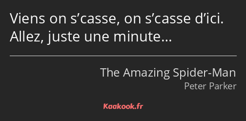 Viens on s’casse, on s’casse d’ici. Allez, juste une minute…