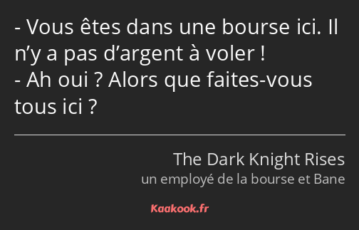 Vous êtes dans une bourse ici. Il n’y a pas d’argent à voler ! Ah oui ? Alors que faites-vous tous…