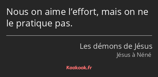 Nous on aime l’effort, mais on ne le pratique pas.