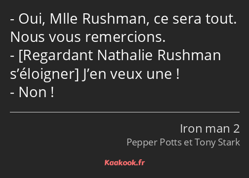 Oui, Mlle Rushman, ce sera tout. Nous vous remercions. J’en veux une ! Non !