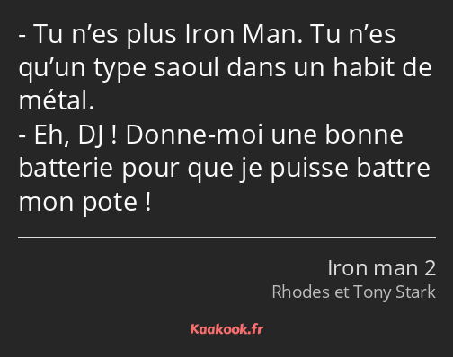 Tu n’es plus Iron Man. Tu n’es qu’un type saoul dans un habit de métal. Eh, DJ ! Donne-moi une…