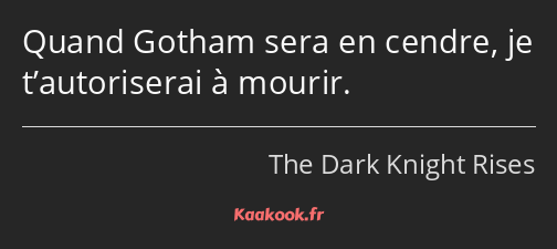 Quand Gotham sera en cendre, je t’autoriserai à mourir.