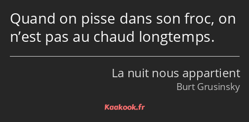 Quand on pisse dans son froc, on n’est pas au chaud longtemps.