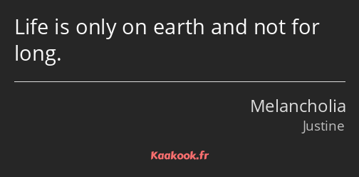 Life is only on earth and not for long.