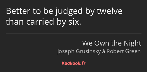 Better to be judged by twelve than carried by six.