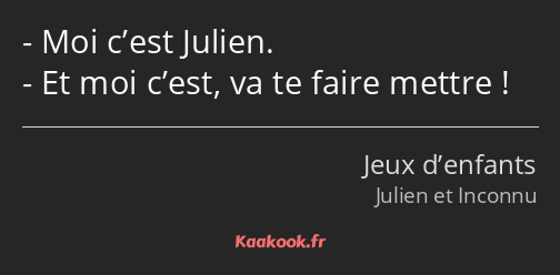 Moi c’est Julien. Et moi c’est, va te faire mettre !