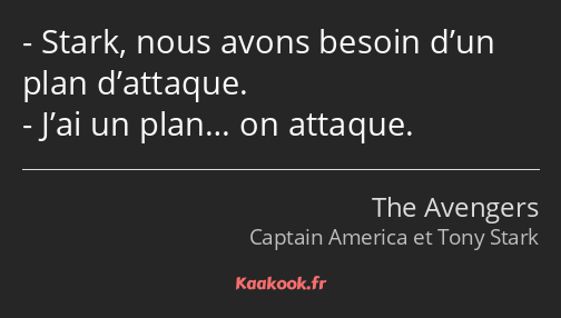 Stark, nous avons besoin d’un plan d’attaque. J’ai un plan… on attaque.