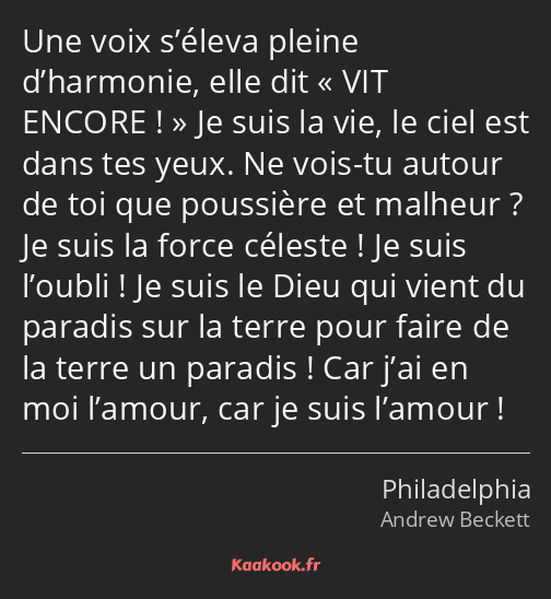 Une voix s’éleva pleine d’harmonie, elle dit « VIT ENCORE ! » Je suis la vie, le ciel est dans tes…