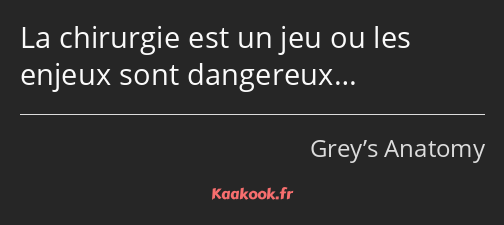 La chirurgie est un jeu ou les enjeux sont dangereux…