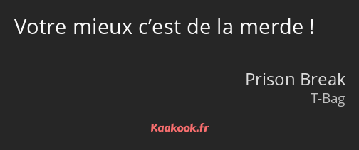 Votre mieux c’est de la merde !