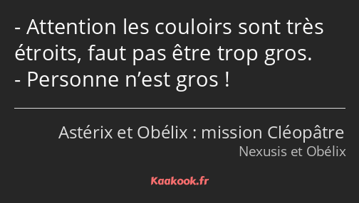 Attention les couloirs sont très étroits, faut pas être trop gros. Personne n’est gros !