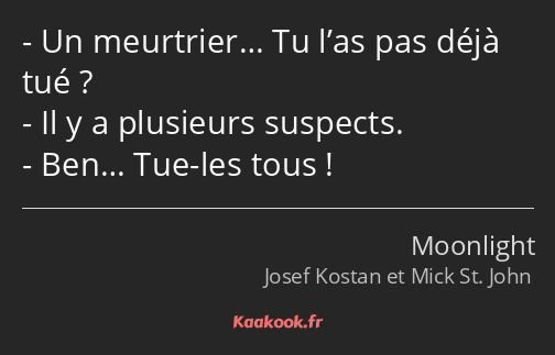 Un meurtrier… Tu l’as pas déjà tué ? Il y a plusieurs suspects. Ben… Tue-les tous !