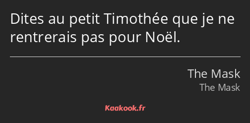 Dites au petit Timothée que je ne rentrerais pas pour Noël.