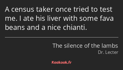 A census taker once tried to test me. I ate his liver with some fava beans and a nice chianti.