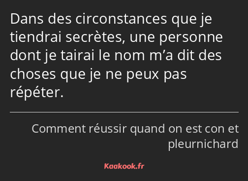 Dans des circonstances que je tiendrai secrètes, une personne dont je tairai le nom m’a dit des…