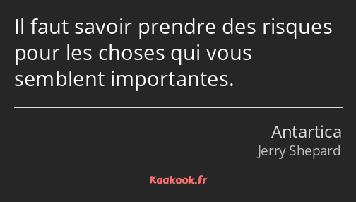 Il faut savoir prendre des risques pour les choses qui vous semblent importantes.