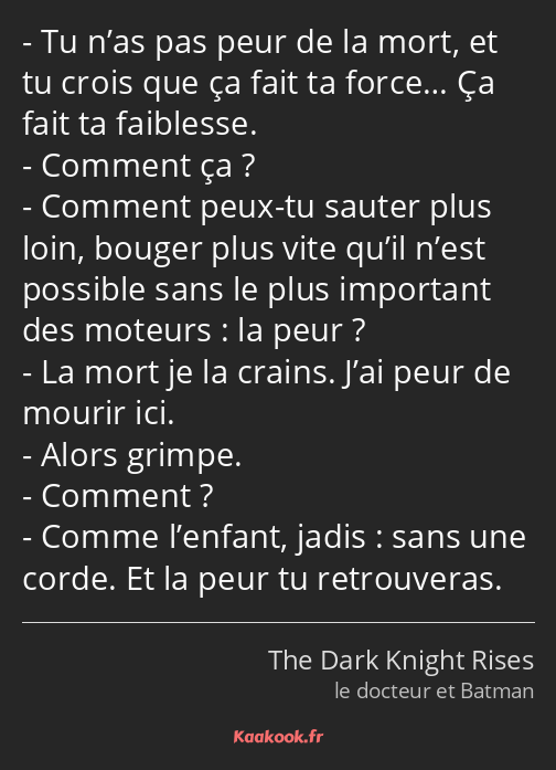 Tu n’as pas peur de la mort, et tu crois que ça fait ta force… Ça fait ta faiblesse. Comment ça…