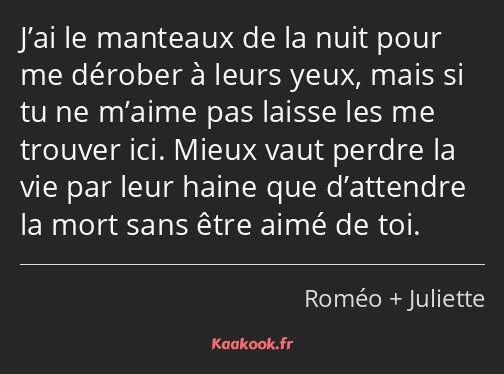 J’ai le manteaux de la nuit pour me dérober à leurs yeux, mais si tu ne m’aime pas laisse les me…