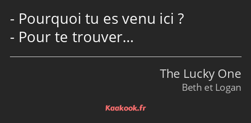 Pourquoi tu es venu ici ? Pour te trouver…