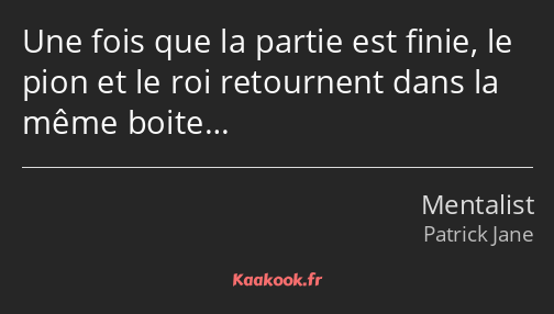 Une fois que la partie est finie, le pion et le roi retournent dans la même boite…