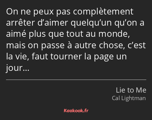 On ne peux pas complètement arrêter d’aimer quelqu’un qu’on a aimé plus que tout au monde, mais on…