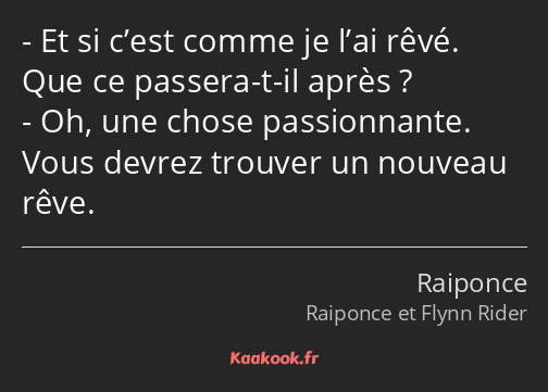 Et si c’est comme je l’ai rêvé. Que ce passera-t-il après ? Oh, une chose passionnante. Vous devrez…