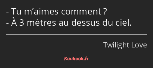 Tu m’aimes comment ? À 3 mètres au dessus du ciel.