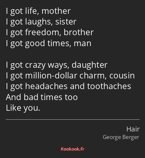 I got life, mother I got laughs, sister I got freedom, brother I got good times, man I got crazy…