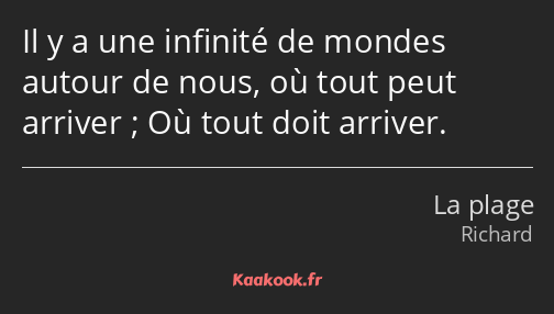 Il y a une infinité de mondes autour de nous, où tout peut arriver ; Où tout doit arriver.