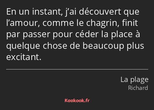 En un instant, j’ai découvert que l’amour, comme le chagrin, finit par passer pour céder la place à…