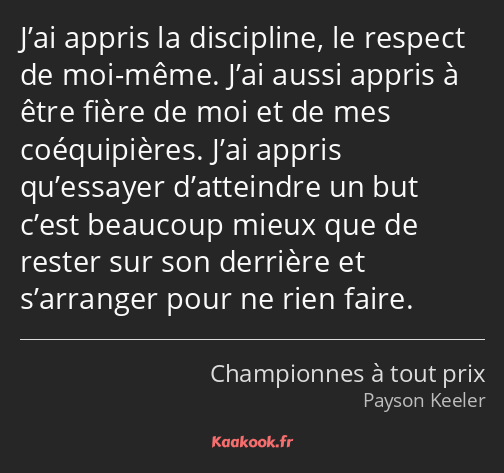 J’ai appris la discipline, le respect de moi-même. J’ai aussi appris à être fière de moi et de mes…