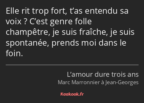 Elle rit trop fort, t’as entendu sa voix ? C’est genre folle champêtre, je suis fraîche, je suis…