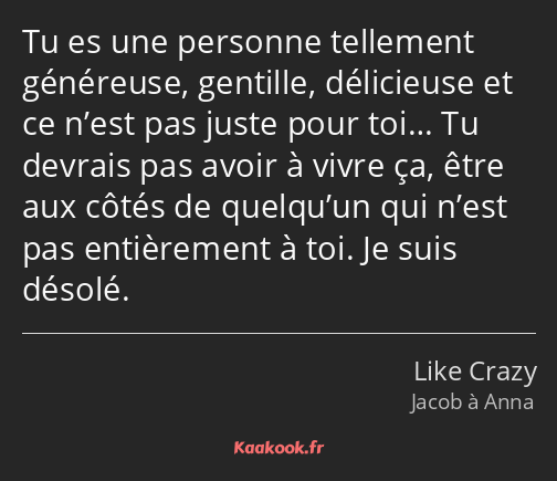 Tu es une personne tellement généreuse, gentille, délicieuse et ce n’est pas juste pour toi… Tu…