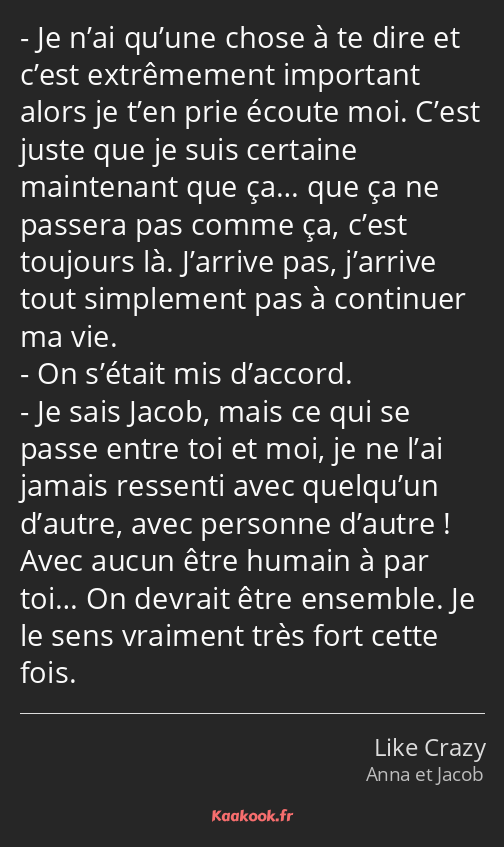 Je n’ai qu’une chose à te dire et c’est extrêmement important alors je t’en prie écoute moi. C’est…