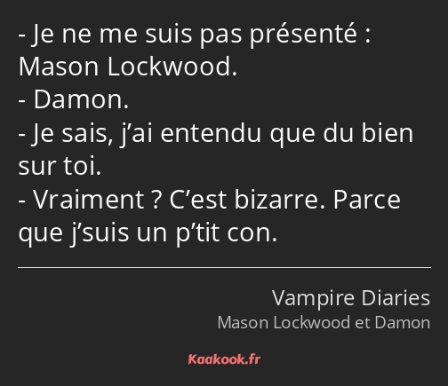 Je ne me suis pas présenté : Mason Lockwood. Damon. Je sais, j’ai entendu que du bien sur toi…