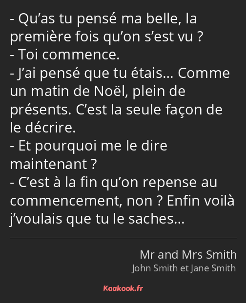 Qu’as tu pensé ma belle, la première fois qu’on s’est vu ? Toi commence. J’ai pensé que tu étais……