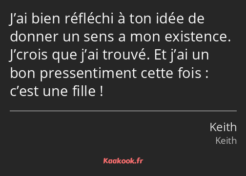 J’ai bien réfléchi à ton idée de donner un sens a mon existence. J’crois que j’ai trouvé. Et j’ai…