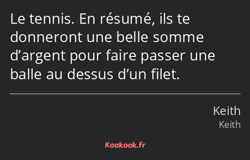 Le tennis. En résumé, ils te donneront une belle somme d’argent pour faire passer une balle au…