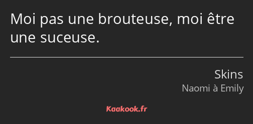 Moi pas une brouteuse, moi être une suceuse.