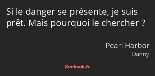 Si le danger se présente, je suis prêt. Mais pourquoi le chercher ?