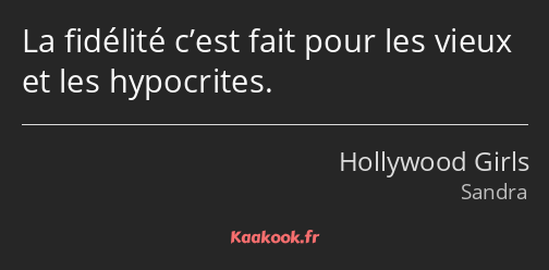 La fidélité c’est fait pour les vieux et les hypocrites.