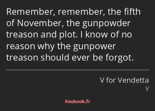 Remember, remember, the fifth of November, the gunpowder treason and plot. I know of no reason why…