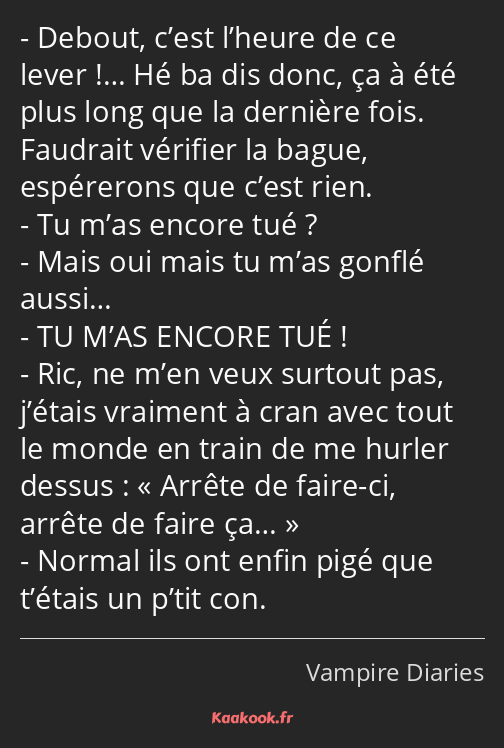 Debout, c’est l’heure de ce lever !… Hé ba dis donc, ça à été plus long que la dernière fois…