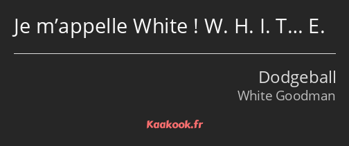 Je m’appelle White ! W. H. I. T… E.