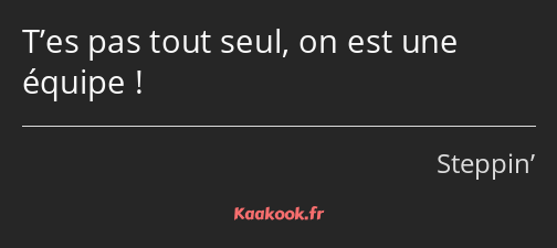 T’es pas tout seul, on est une équipe !