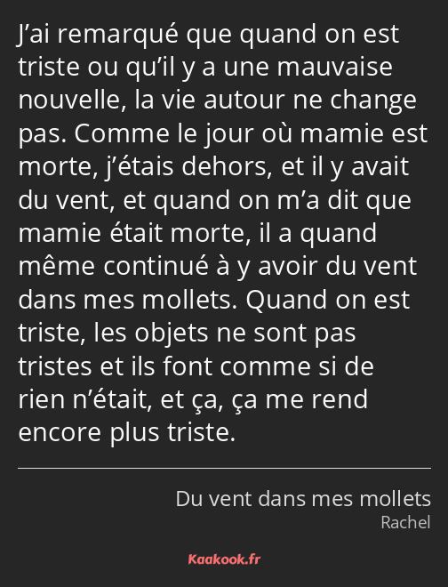 J’ai remarqué que quand on est triste ou qu’il y a une mauvaise nouvelle, la vie autour ne change…