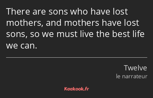 There are sons who have lost mothers, and mothers have lost sons, so we must live the best life we…