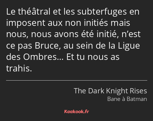 Le théâtral et les subterfuges en imposent aux non initiés mais nous, nous avons été initié, n’est…