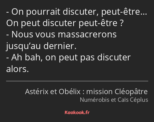 On pourrait discuter, peut-être… On peut discuter peut-être ? Nous vous massacrerons jusqu’au…